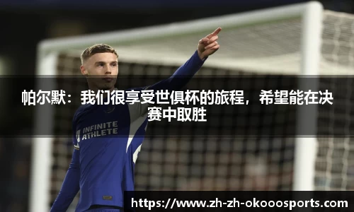 帕尔默：我们很享受世俱杯的旅程，希望能在决赛中取胜